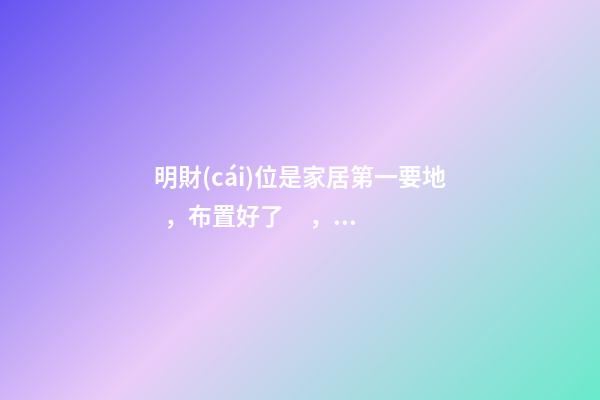 明財(cái)位是家居第一要地，布置好了，幫你日進(jìn)斗金！
